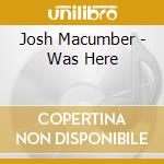 Josh Macumber - Was Here cd musicale di Josh Macumber