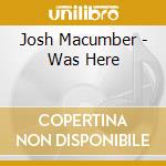 Josh Macumber - Was Here