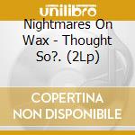 Nightmares On Wax - Thought So?. (2Lp) cd