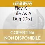 Flay K - Life As A Dog (Dlx) cd