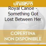 Royal Canoe - Something Got Lost Between Her cd