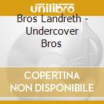Bros Landreth - Undercover Bros cd musicale di Bros Landreth