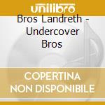 Bros Landreth - Undercover Bros cd