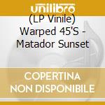 (LP Vinile) Warped 45'S - Matador Sunset lp vinile di Warped 45'S