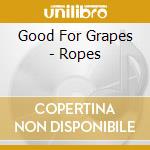 Good For Grapes - Ropes cd