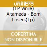 (LP Vinile) Altameda - Born Losers(Lp) vinile
