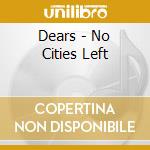 Dears - No Cities Left cd musicale di Dears
