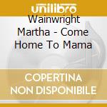 Wainwright Martha - Come Home To Mama cd