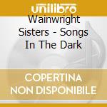 Wainwright Sisters - Songs In The Dark cd musicale di Wainwright Sisters