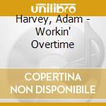 Harvey, Adam - Workin' Overtime cd