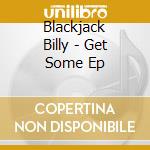 Blackjack Billy - Get Some Ep cd musicale di Blackjack Billy