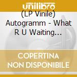 (LP Vinile) Autogramm - What R U Waiting 4 lp vinile di Autogramm