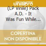(LP Vinile) Pack A.D. - It Was Fun While It Lasted vinile