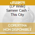 (LP Vinile) Sameer Cash - This City vinile
