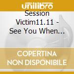 Session Victim11.11 - See You When You Get There (3 Ep) cd musicale di Session Victim11.11