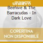 Beehive & The Barracudas - In Dark Love cd musicale di Beehive & The Barracudas