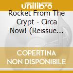Rocket From The Crypt - Circa Now! (Reissue Plus 4 New Songs) cd musicale di Rocket From The Crypt