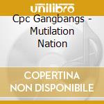 Cpc Gangbangs - Mutilation Nation cd musicale di CPC GANGBANGS