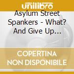 Asylum Street Spankers - What? And Give Up Show Biz? cd