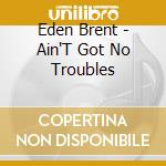 Eden Brent - Ain'T Got No Troubles cd