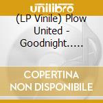 (LP Vinile) Plow United - Goodnight.. -Reissue- vinile