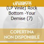 (LP Vinile) Rock Bottom -Your Demise (7) vinile