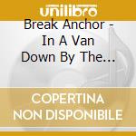 Break Anchor - In A Van Down By The River cd