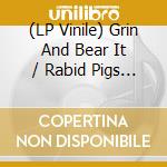 (LP Vinile) Grin And Bear It / Rabid Pigs - Split (7