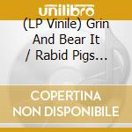 (LP Vinile) Grin And Bear It / Rabid Pigs - Split (7') vinile