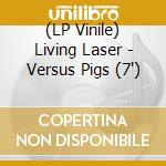 (LP Vinile) Living Laser - Versus Pigs (7') vinile