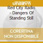 Red City Radio - Dangers Of Standing Still cd musicale di Red City Radio