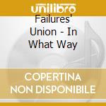 Failures' Union - In What Way cd musicale di Failures' Union