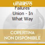 Failures' Union - In What Way cd