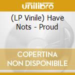 (LP Vinile) Have Nots - Proud lp vinile di Have Nots