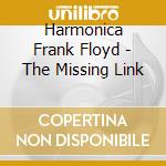 Harmonica Frank Floyd - The Missing Link cd musicale di Harmonica frank floy