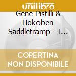 Gene Pistilli & Hokoben Saddletramp - I Still Get Dressed On S. cd
