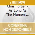 Chris Fortier - As Long As The Moment Exists cd
