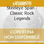 Steeleye Span - Classic Rock Legends cd