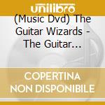 (Music Dvd) The Guitar Wizards - The Guitar Wizards (Classic Rock Legends Compilation) cd musicale