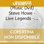 (Music Dvd) Steve Howe - Live Legends - Careful With That Axe cd musicale