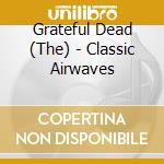 Grateful Dead (The) - Classic Airwaves cd
