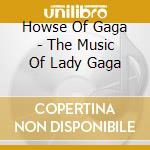 Howse Of Gaga - The Music Of Lady Gaga