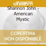 Shannon John - American Mystic cd musicale di John Shannon