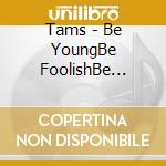 Tams - Be YoungBe FoolishBe Happy cd