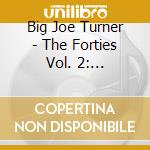 Big Joe Turner - The Forties Vol. 2: 1947-1949 cd