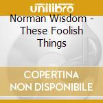 Norman Wisdom - These Foolish Things cd