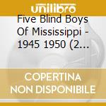 Five Blind Boys Of Mississippi - 1945 1950 (2 Cd) cd musicale di Five Blind Boys Of Mississippi