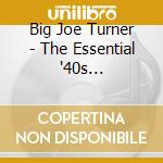 Big Joe Turner - The Essential '40s Collection (2 Cd) cd musicale di Big Joe Turner