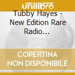 Tubby Hayes - New Edition Rare Radio Recordings 1958 cd musicale di Tubby Hayes