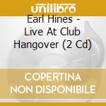 Earl Hines - Live At Club Hangover (2 Cd) cd musicale di Hines, Earl